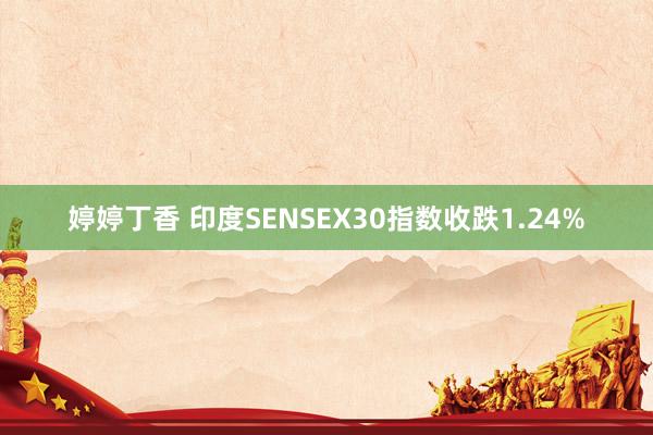 婷婷丁香 印度SENSEX30指数收跌1.24%